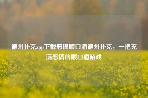 德州扑克app下载恶搞顺口溜德州扑克，一把充满恶搞的顺口溜游戏