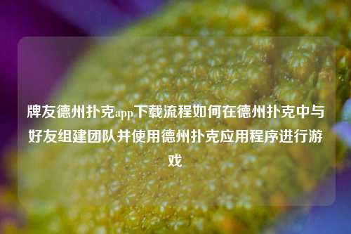 牌友德州扑克app下载流程如何在德州扑克中与好友组建团队并使用德州扑克应用程序进行游戏