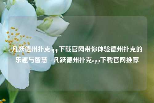 凡跃德州扑克app下载官网带你体验德州扑克的乐趣与智慧 - 凡跃德州扑克app下载官网推荐