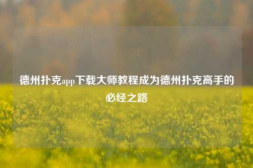 德州扑克app下载大师教程成为德州扑克高手的必经之路