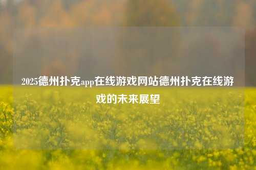 2025德州扑克app在线游戏网站德州扑克在线游戏的未来展望
