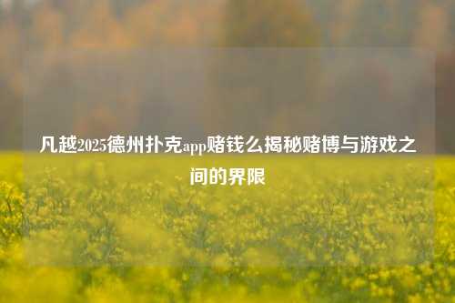 凡越2025德州扑克app赌钱么揭秘赌博与游戏之间的界限