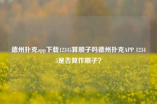 德州扑克app下载12345算顺子吗德州扑克APP 12345是否算作顺子？