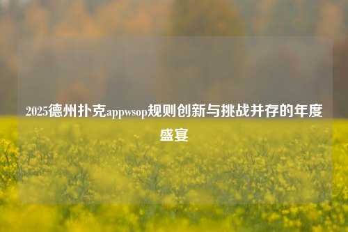 2025德州扑克appwsop规则创新与挑战并存的年度盛宴