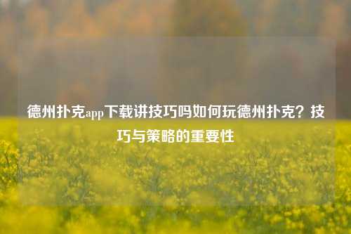 德州扑克app下载讲技巧吗如何玩德州扑克？技巧与策略的重要性