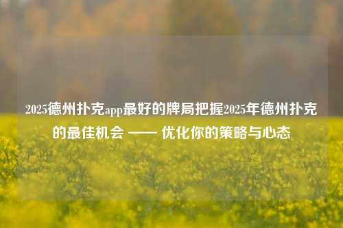 2025德州扑克app最好的牌局把握2025年德州扑克的最佳机会 —— 优化你的策略与心态