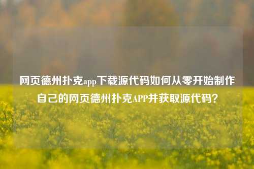 网页德州扑克app下载源代码如何从零开始制作自己的网页德州扑克APP并获取源代码？