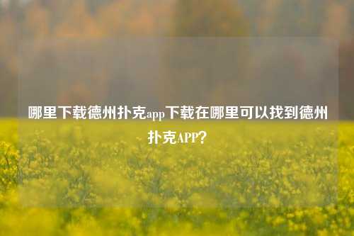 哪里下载德州扑克app下载在哪里可以找到德州扑克APP？