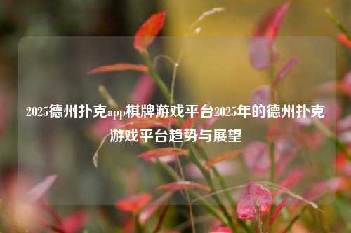 2025德州扑克app棋牌游戏平台2025年的德州扑克游戏平台趋势与展望