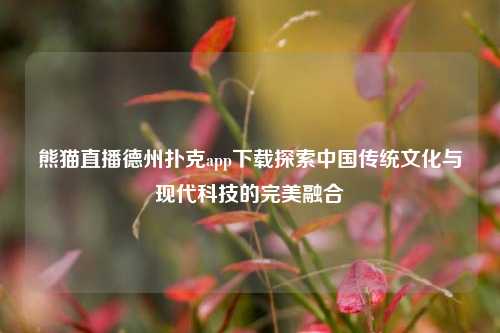 熊猫直播德州扑克app下载探索中国传统文化与现代科技的完美融合