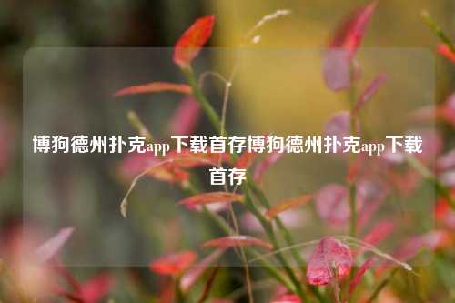 博狗德州扑克app下载首存博狗德州扑克app下载首存