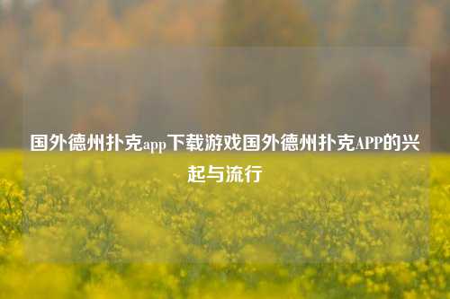 国外德州扑克app下载游戏国外德州扑克APP的兴起与流行
