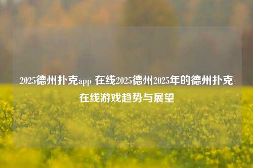 2025德州扑克app 在线2025德州2025年的德州扑克在线游戏趋势与展望
