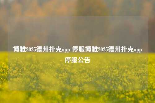 博雅2025德州扑克app 停服博雅2025德州扑克app停服公告