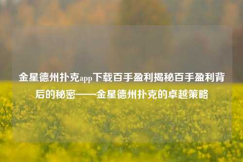 金星德州扑克app下载百手盈利揭秘百手盈利背后的秘密——金星德州扑克的卓越策略