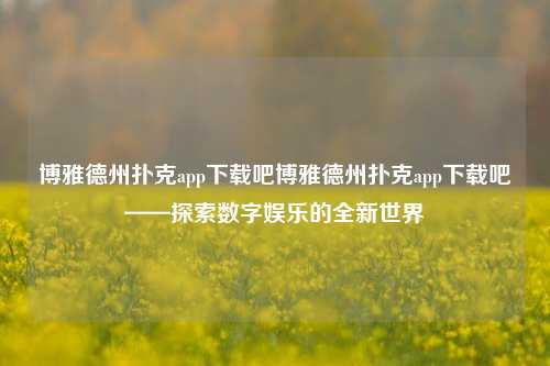 博雅德州扑克app下载吧博雅德州扑克app下载吧——探索数字娱乐的全新世界