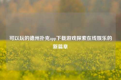 可以玩的德州扑克app下载游戏探索在线娱乐的新篇章