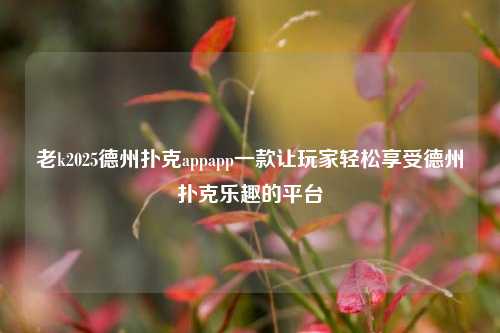老k2025德州扑克appapp一款让玩家轻松享受德州扑克乐趣的平台