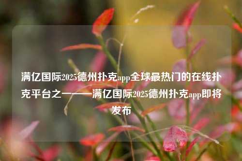 满亿国际2025德州扑克app全球最热门的在线扑克平台之一——满亿国际2025德州扑克app即将发布