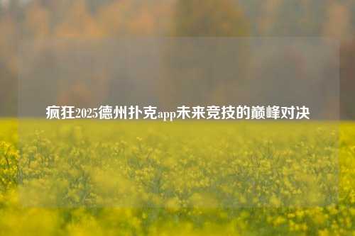 疯狂2025德州扑克app未来竞技的巅峰对决