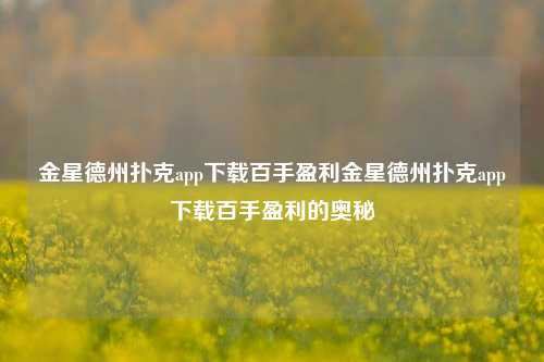 金星德州扑克app下载百手盈利金星德州扑克app下载百手盈利的奥秘