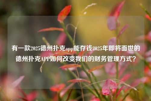 有一款2025德州扑克app能存钱2025年即将面世的德州扑克APP如何改变我们的财务管理方式？