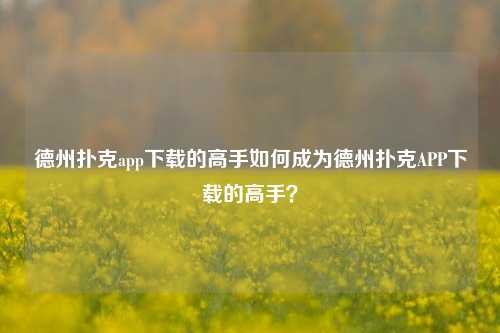 德州扑克app下载的高手如何成为德州扑克APP下载的高手？