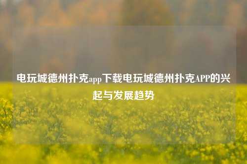 电玩城德州扑克app下载电玩城德州扑克APP的兴起与发展趋势