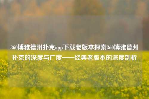 360博雅德州扑克app下载老版本探索360博雅德州扑克的深度与广度——经典老版本的深度剖析