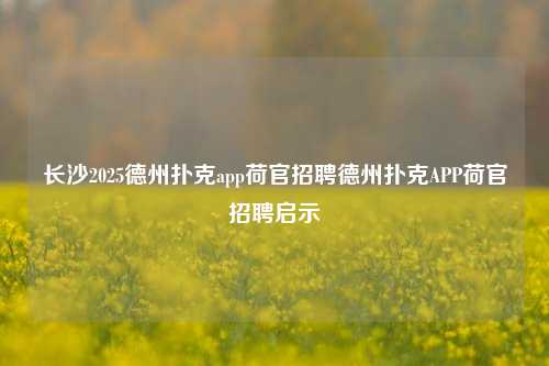 长沙2025德州扑克app荷官招聘德州扑克APP荷官招聘启示