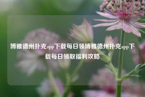 博雅德州扑克app下载每日领博雅德州扑克app下载每日领取福利攻略