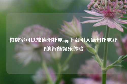 棋牌室可以放德州扑克app下载引入德州扑克APP的智能娱乐体验