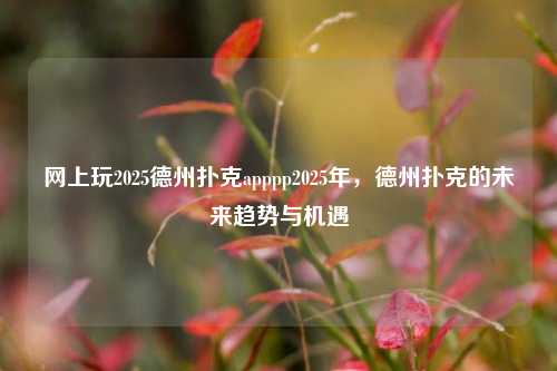 网上玩2025德州扑克apppp2025年，德州扑克的未来趋势与机遇