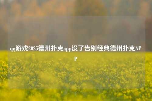 qq游戏2025德州扑克app没了告别经典德州扑克APP