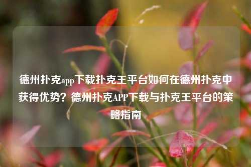 德州扑克app下载扑克王平台如何在德州扑克中获得优势？德州扑克APP下载与扑克王平台的策略指南