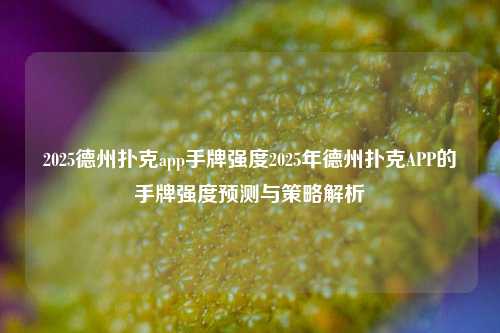 2025德州扑克app手牌强度2025年德州扑克APP的手牌强度预测与策略解析