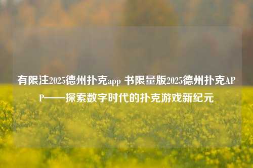 有限注2025德州扑克app 书限量版2025德州扑克APP——探索数字时代的扑克游戏新纪元