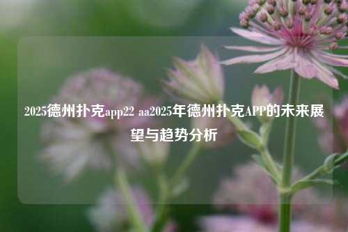 2025德州扑克app22 aa2025年德州扑克APP的未来展望与趋势分析