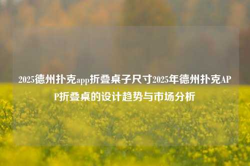 2025德州扑克app折叠桌子尺寸2025年德州扑克APP折叠桌的设计趋势与市场分析