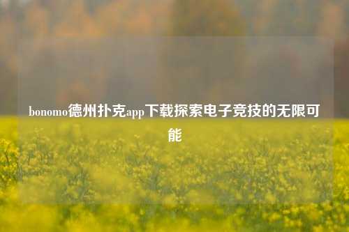 bonomo德州扑克app下载探索电子竞技的无限可能