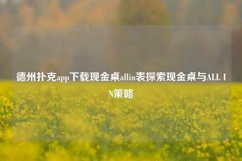 德州扑克app下载现金桌allin表探索现金桌与ALL IN策略