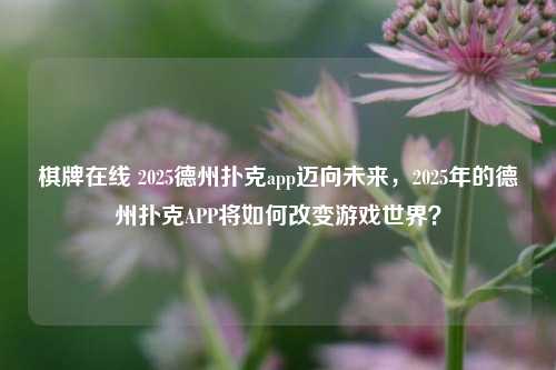 棋牌在线 2025德州扑克app迈向未来，2025年的德州扑克APP将如何改变游戏世界？
