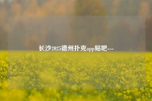 长沙2025德州扑克app贴吧---