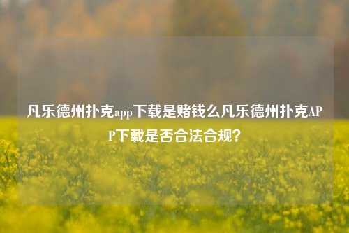 凡乐德州扑克app下载是赌钱么凡乐德州扑克APP下载是否合法合规？