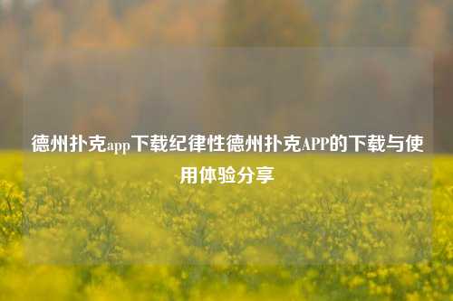 德州扑克app下载纪律性德州扑克APP的下载与使用体验分享