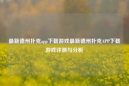最新德州扑克app下载游戏最新德州扑克APP下载游戏评测与分析