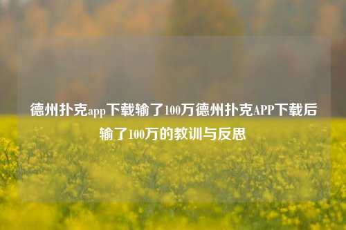 德州扑克app下载输了100万德州扑克APP下载后输了100万的教训与反思