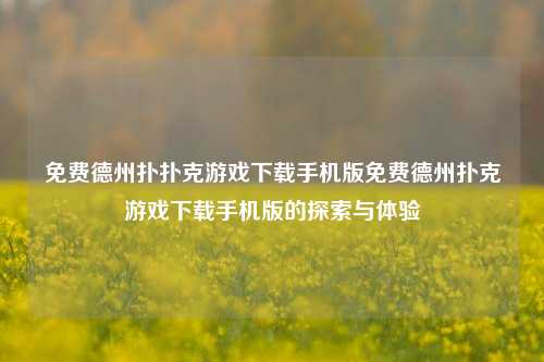 免费德州扑扑克游戏下载手机版免费德州扑克游戏下载手机版的探索与体验