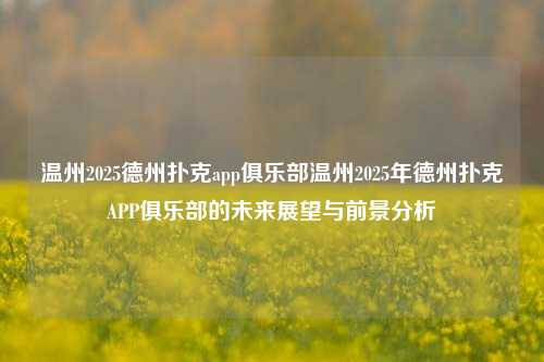 温州2025德州扑克app俱乐部温州2025年德州扑克APP俱乐部的未来展望与前景分析