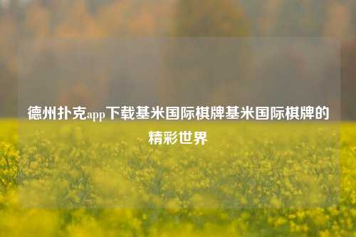 德州扑克app下载基米国际棋牌基米国际棋牌的精彩世界